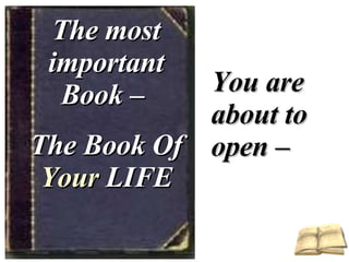 The most important Book –  The Book Of  Your  LIFE You are about to open – 