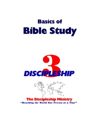 Basics of

Bible Study

3

DISCIPLESHIP
The Discipleship Ministry
“Reaching the World One Person at a Time”

 