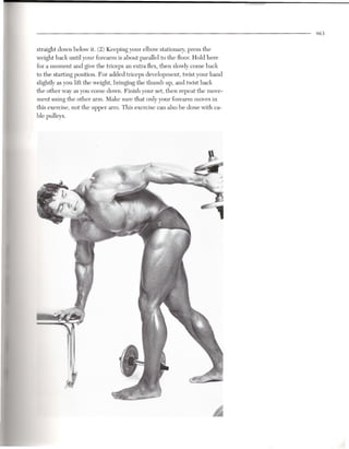 463


    straight down below it. (2) Keeping your elbow stationary, press the
    weight back until your forearm is about parallel to the Roar. Hold here
    for a moment and give the triceps an extra Rex, then slowly come back
    to the starting position. For added triceps development, twist your hand
    slightly as you lift the weight, bringing the thumb up, and twist back
    the other way as you come down. Finish your set, then repeat the move-
    ment using the other arm. Make sure that only your forearm moves in
    this exercise, not the upper arm. This exercise can also be done with ca-
    ble pulleys.


/




                                                                        ~
 
