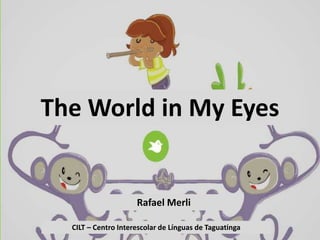The World in My Eyes
CILT – Centro Interescolar de Línguas de Taguatinga
Rafael Merli
 