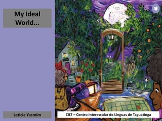 CILT – Centro Interescolar de Línguas de Taguatinga
My Ideal
World...
Leticia Yasmim
 