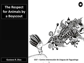 CILT – Centro Interescolar de Línguas de Taguatinga
The Respect
for Animals by
a Boyscout
Gustavo R. Dias
 