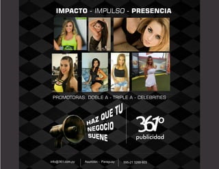 info@361.com.py Asunción - Paraguay 595-21 3269 603
publicidad
IMPACTO - IMPULSO - PRESENCIA
PROMOTORAS: DOBLE A - TRIPLE A - CELEBRITIES
 