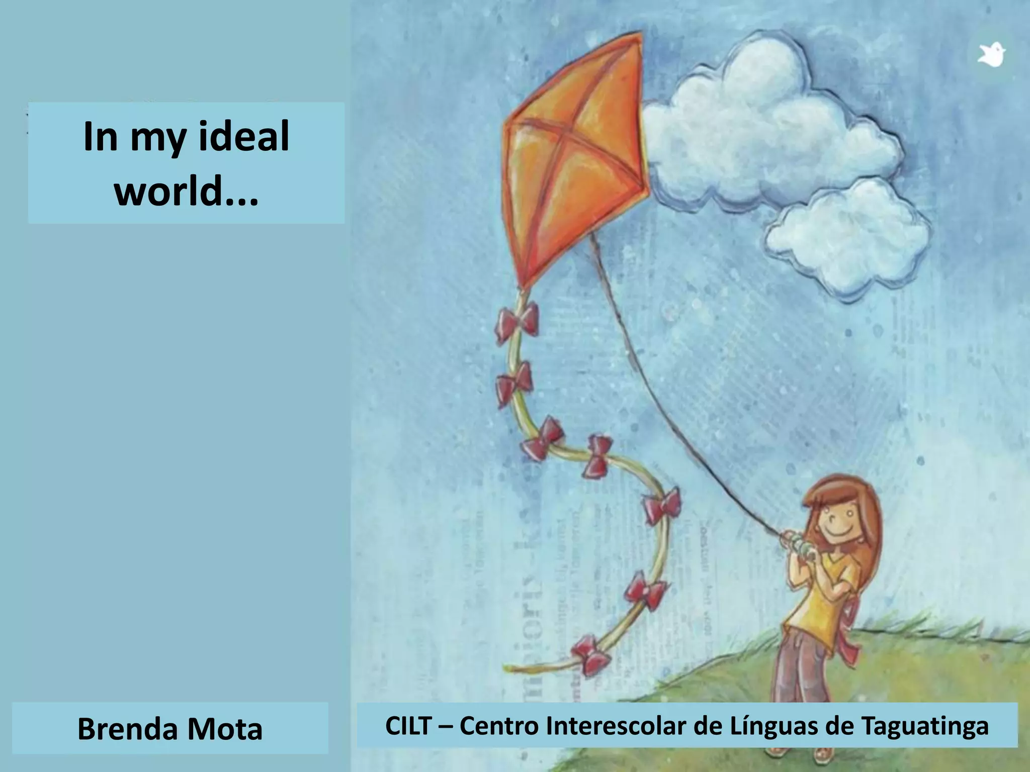In my ideal
world...
Brenda Mota CILT – Centro Interescolar de Línguas de Taguatinga