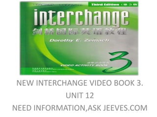 NEW INTERCHANGE VIDEO BOOK 3. UNIT 12  NEED INFORMATION,ASK JEEVES.COM 