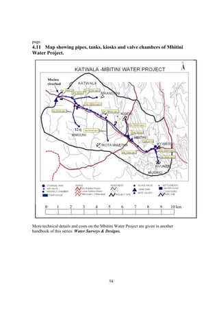page.
4.11 Map showing pipes, tanks, kiosks and valve chambers of Mbitini
Water Project.




            Mwiwe
            riverbed




        0        1     2     3      4       5      6       7      8       9     10 km



More technical details and costs on the Mbitini Water Project are given in another
handbook of this series: Water Surveys & Designs.




                                            34
                                           23
 