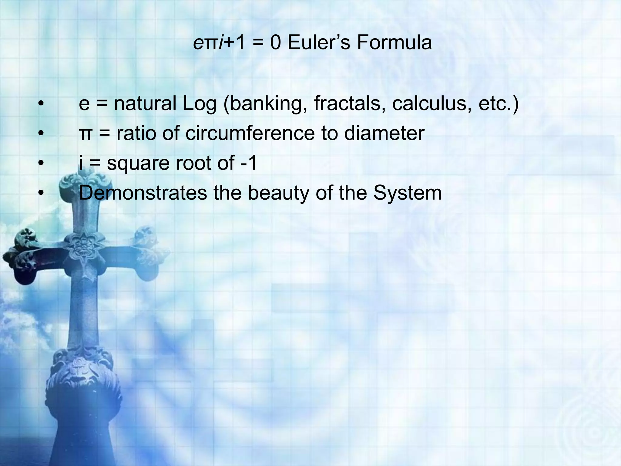 eπi+1 = 0 Euler’s Formula
• e = natural Log (banking, fractals, calculus, etc.)
• π = ratio of circumference to diameter
• i = square root of -1
• Demonstrates the beauty of the System