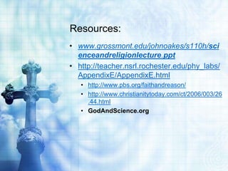 Resources:
• www.grossmont.edu/johnoakes/s110h/sci
enceandreligionlecture.ppt
• http://teacher.nsrl.rochester.edu/phy_labs/
AppendixE/AppendixE.html
• http://www.pbs.org/faithandreason/
• http://www.christianitytoday.com/ct/2006/003/26
.44.html
• GodAndScience.org
 
