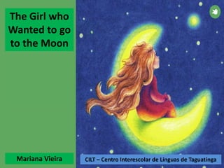 The Girl who
Wanted to go
to the Moon
CILT – Centro Interescolar de Línguas de TaguatingaMariana Vieira
 