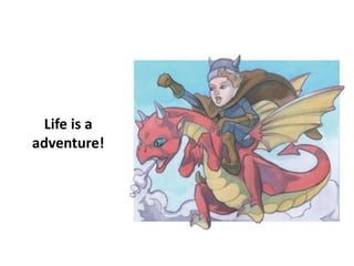 Life is a
adventure!
 