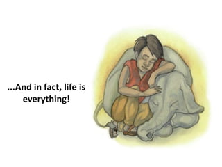 ...And in fact, life is
everything!
 