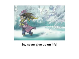 So, never give up on life!
 