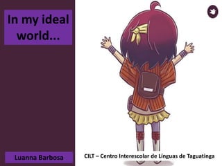 CILT – Centro Interescolar de Línguas de TaguatingaLuanna Barbosa
In my ideal
world...
 