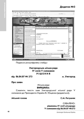Інститут Політичної Освіти
ОРГАНІЗАЦІЙНАРОБОТА
10
Додаток №3
Подаємо розшифровку слайду:
Ужгородська міська рада
ІV сесія V скликання
Р І Ш Е Н Н Я
від 06.04.07 № 273 м. Ужгород
Про заяви
Міська рада
ВИРІШИЛА:
Схвалити тексти заяв Ужгородської міської ради V
скликання до Президента України В. Ющенка (додаються).
Міський голова С.М. Ратушняк
СХВАЛЕНО:
рішенням ІV сесії міськради
V скликання від 06.04.07 №273
 