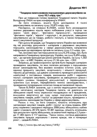 ТЕНДЕРНІПРОЦЕДУРИ
208
Інститут Політичної Освіти
Додаток №1
"Тендерна палата виявила порушенняпри держзакупівлях на
суму 10,5 млрд. грн."
Про це повідомив голова правління Тендерної палати України
Володимир ЛАБА на прес конференції в УНІАН.
За його словами, всього було досліджено 4 тисячі
держзакупівель на загальну суму 10,875 млрд. грн.
Наслідком, за словами В.ЛАБИ, може бути розкрадання
значних державних коштів через лобіювання участі в торгах так
званих "своїх фірм", "фіктивних підприємств", проведення
"фіктивних торгів", "відкати" і корупція і, як результат, завищення
закупівельних цін на товари, роботи і послуги, а також погіршення
якості закупленої продукції.
При цьому він додав, що Тендерна палата України при виявленні
під час розгляду документів і матеріалів з державних закупівель
порушень законодавства у сфері держзакупівель направляла
інформацію до відповідних органів на загальну суму 2,5 млрд. грн.
Так, висновки про такі порушення на суму 0,276 млрд. грн. були
направлені в Генеральну прокуратуру України, на суму 0,694 млрд.
грн. до органів прокуратури різних регіонів України, на суму 1,502
млрд. грн. в МВС України, на суму 21,56 млн. грн. СБУ.
Зокрема, до правоохоронних органів були передані матеріали
проведених закупівель, по яких полягали договори з порушенням
вимог законодавства, без вказівки основних істотних умов, ціни
одиниці предмету закупівлі, асортименту і кількості продукції,
терміну дії договору, що давало можливість проводити різноманітні
маніпуляції з поставками товарів, виконанням робіт і наданням
послуг; матеріали закупівель, проведених за завищеними цінами і
всупереч умовам тендерної документації; з перевищенням
граничних сум витрат, передбачених чинним законодавством, і
проведеною попередньою оплатою понад встановлений термін.
Також В.ЛАБА зазначив, що з метою недопущення настання
таких негативних наслідків Тендерна палата, не дивлячись на
збільшення спроб тиску окремими посадовцями на її працівників,
вимушена звертатися до суду щодо скасування результатів
закупівель товарів, робіт і послуг за державні кошти, проведених з
порушенням законодавства України у сфері держзакупівель.
Разом з тим, за його словами, кількість оголошень про
заплановані закупівлі товарів, робіт і послуг за січень травень 2007
року порівняно з вказаним періодом 2006 року збільшилось майже
удвічі і становить 20 576 проти 10 481 одиниць, кількість оголошень
про результати торгів збільшилась за аналогічний період в 2,3 рази
до 11 405 проти 5 117 одиниць. "Таким чином, система державних
закупівель працює нормально і значно краще, ніж в попередні
роки", додав В.ЛАБА.
http://www.tpu.net.ua/news/1410/
 
