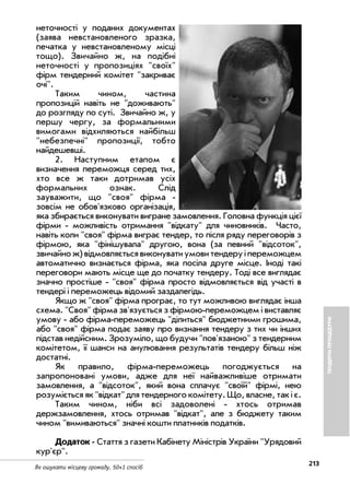213
Як ошукати місцеву громаду. 50+1 спосіб
неточності у поданих документах
(заява невстановленого зразка,
печатка у невстановленому місці
тощо). Звичайно ж, на подібні
неточності у пропозиціях своїх
фірм тендерний комітет закриває
очі.
Таким чином, частина
пропозицій навіть не доживають
до розгляду по суті. Звичайно ж, у
першу чергу, за формальними
вимогами відхиляються найбільш
небезпечні пропозиції, тобто
найдешевші.
2. Наступним етапом є
визначення переможця серед тих,
хто все ж таки дотримав усіх
формальних ознак. Слід
зауважити, що своя фірма
зовсім не обов'язково організація,
яка збирається виконувати вигране замовлення. Головна функція цієї
фірми можливість отримання відкату для чиновників. Часто,
навіть коли своя фірма виграє тендер, то після ряду переговорів з
фірмою, яка фінішувала другою, вона (за певний відсоток,
звичайнож)відмовляєтьсявиконуватиумовитендеруіпереможцем
автоматично визнається фірма, яка посіла друге місце. Іноді такі
переговори мають місце ще до початку тендеру. Тоді все виглядає
значно простіше своя фірма просто відмовляється від участі в
тендері і переможець відомий заздалегідь.
Якщо ж своя фірма програє, то тут можливою виглядає інша
схема. Своя фірма зв'язується з фірмою переможцем і виставляє
умову або фірма переможець ділиться бюджетними грошима,
або своя фірма подає заяву про визнання тендеру з тих чи інших
підстав недійсним. Зрозуміло, що будучи пов'язаною з тендерним
комітетом, її шанси на анулювання результатів тендеру більш ніж
достатні.
Як правило, фірма переможець погоджується на
запропоновані умови, адже для неї найважливіше отримати
замовлення, а відсоток, який вона сплачує своїй фірмі, нею
розуміється як відкат для тендерного комітету. Що, власне, так і є.
Таким чином, ніби всі задоволені хтось отримав
держзамовлення, хтось отримав відкат, але з бюджету таким
чином вимиваються значні кошти платників податків.
Додаток Стаття з газети Кабінету Міністрів України Урядовий
кур'єр.
ТЕНДЕРНІПРОЦЕДУРИ
 