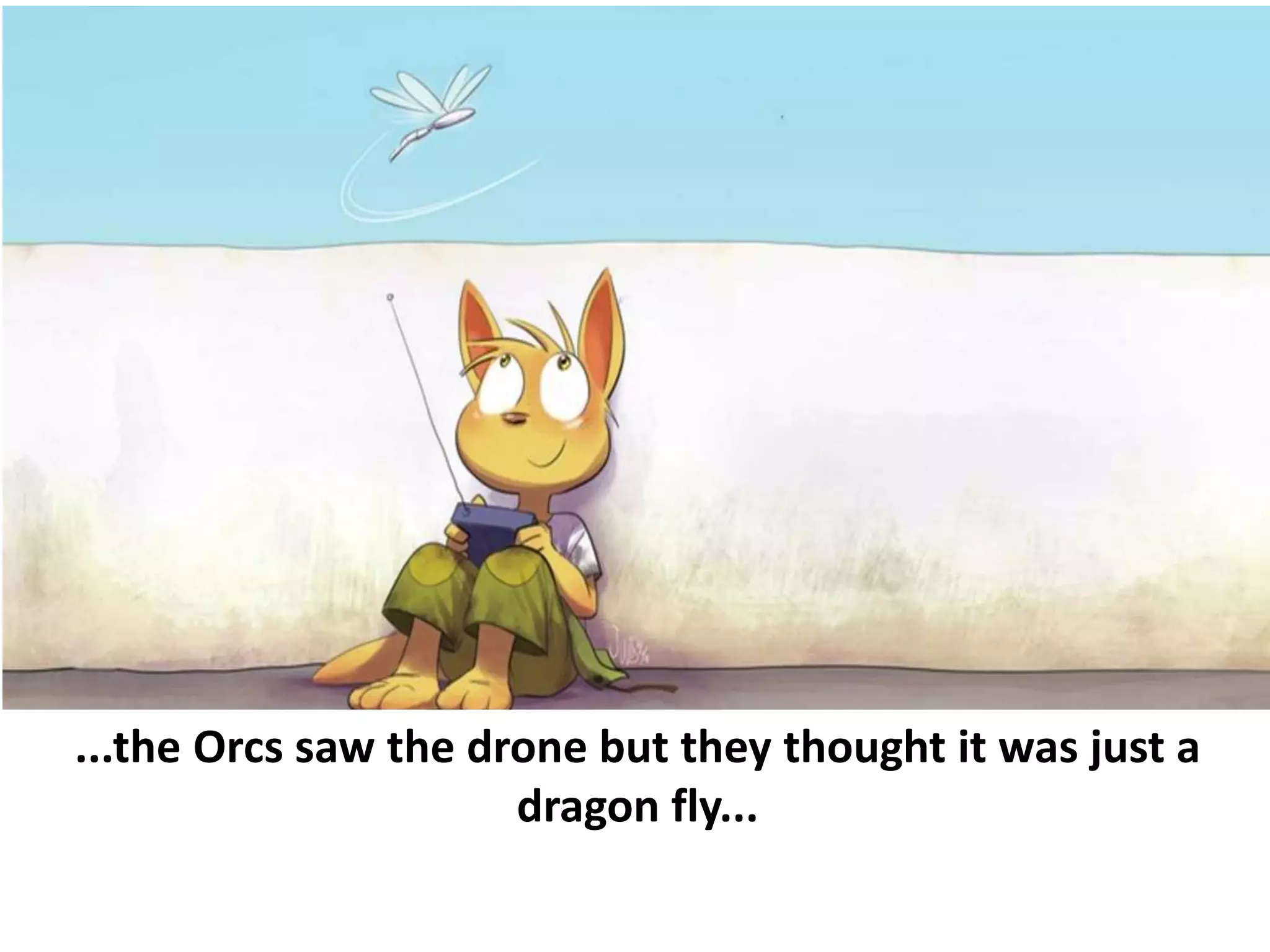 ...the Orcs saw the drone but they thought it was just a
dragon fly...
 