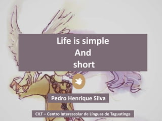 CILT – Centro Interescolar de Línguas de Taguatinga
Pedro Henrique Silva
Life is simple
And
short
 