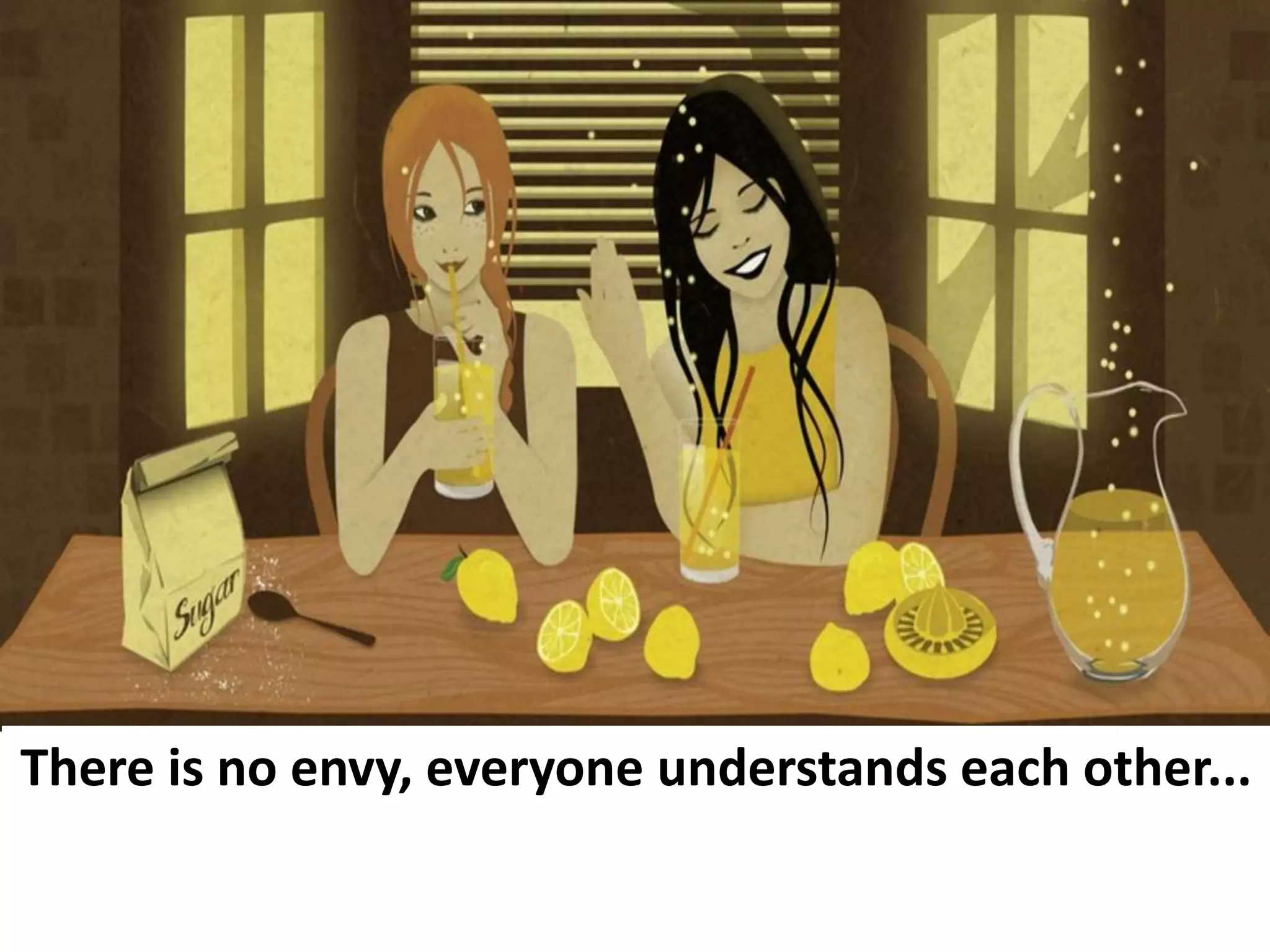 There is no envy, everyone understands each other...