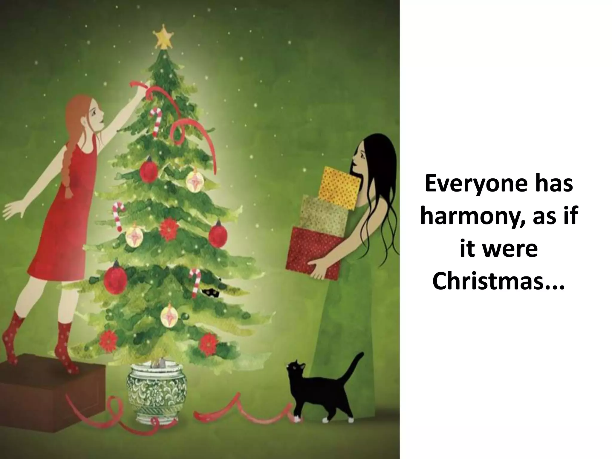 Everyone has
harmony, as if
it were
Christmas...