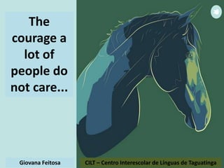 CILT – Centro Interescolar de Línguas de TaguatingaGiovana Feitosa
The
courage a
lot of
people do
not care...
 