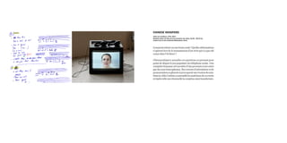 Commentretient-onuneformeorale?Quellesdéformations
s’opèrent lors de la transmission d’un récit qui n’a pas été
conçu dans l’écriture ?
Chinesewhispers actualise ces questions en prenant pour
point de départ le jeu populaire du téléphone arabe. Une
comptinefrançaiseestracontéed’unepersonneàuneautre
par des non francophones. Des erreurs d’articulation et de
prononciationseglissentetprovoquentuneérosiondusens.
Danslavidéol’artistearassemblélesmatériauxdecesrécits
etrépètetelleuneritournellelacomptineainsitransformée.
vidéo sur moniteur, 3’04, 2013
Quelque chose de plus qu’une sucession de notes, 22.05 - 20.07.13,
centre d’art et de recherche Bétonsalon, Paris
CHINESE WHISPERS
 