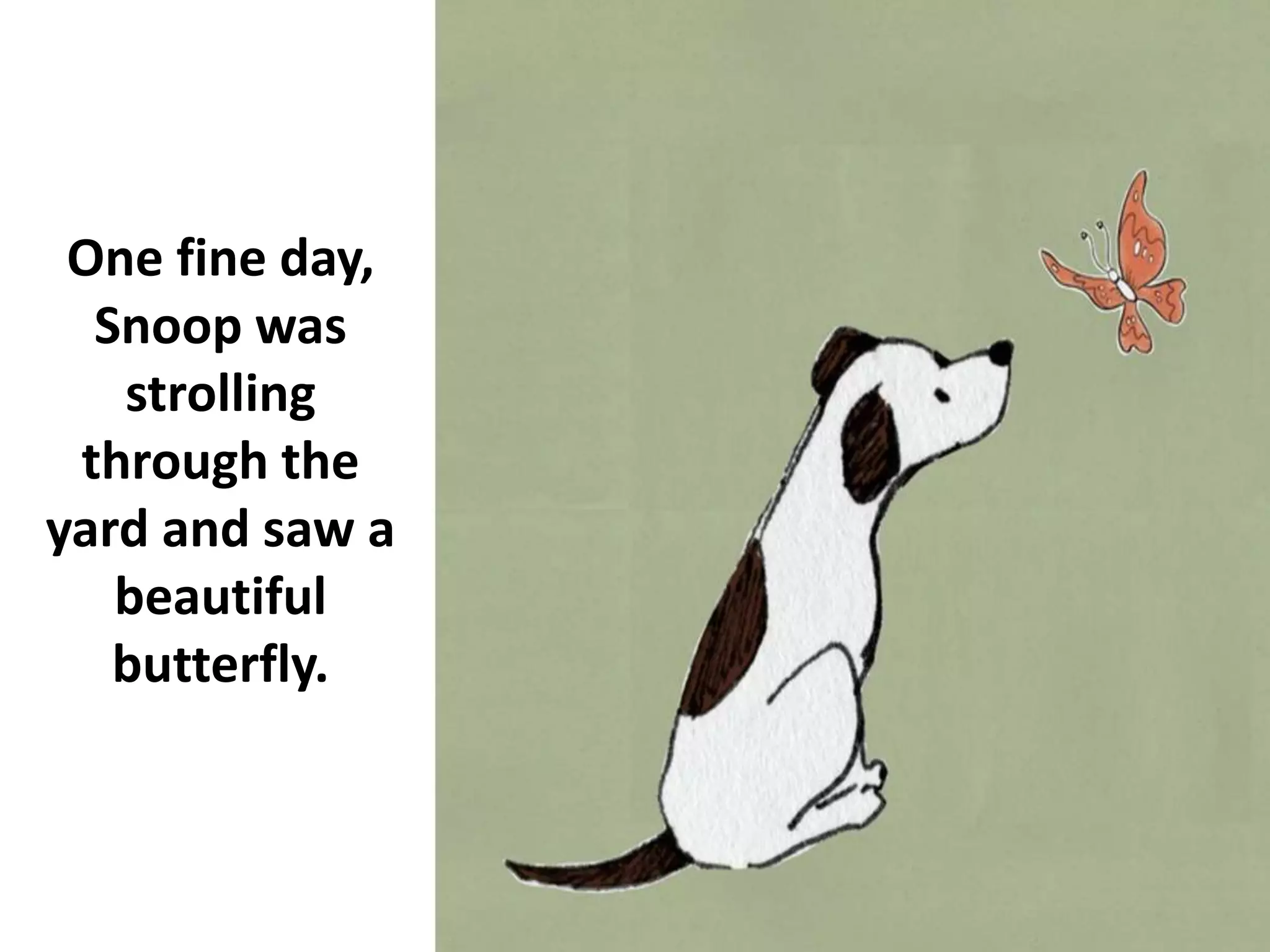 One fine day,
Snoop was
strolling
through the
yard and saw a
beautiful
butterfly.