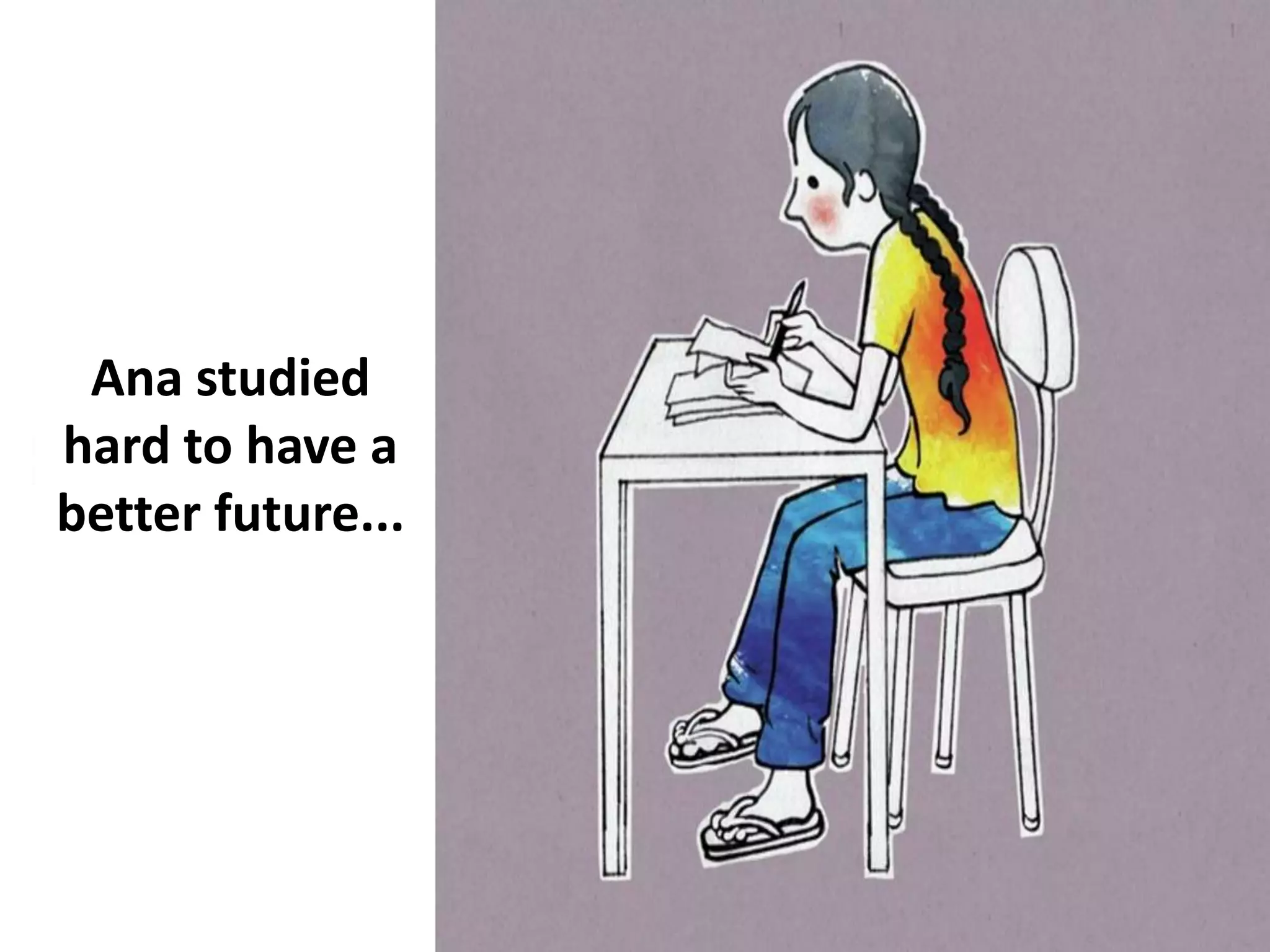 Ana studied
hard to have a
better future...