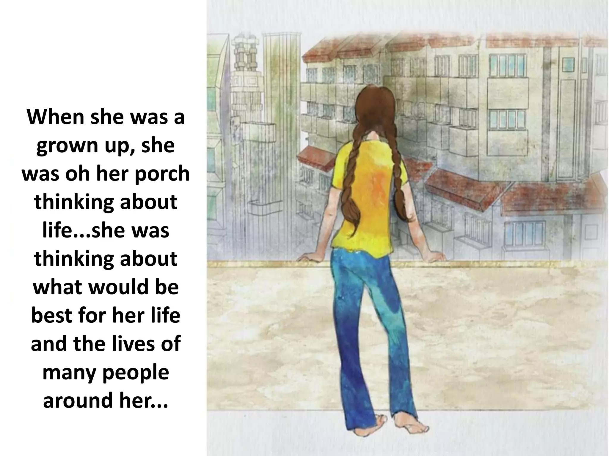 When she was a
grown up, she
was oh her porch
thinking about
life...she was
thinking about
what would be
best for her life
and the lives of
many people
around her...