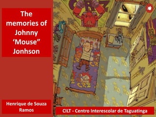 CILT - Centro Interescolar de Taguatinga
Henrique de Souza
Ramos
The
memories of
Johnny
‘Mouse”
Jonhson
 