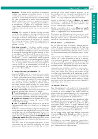INTRODUCTION
Speaking Muchas de las actividades de expresión
oral de estas páginas son diálogos abiertos, es decir,
conversaciones con un interlocutor, cuya voz está
grabada en la cinta. Si puedes trabajar con algún amigo,
haz estos ejercicios con tu amigo, intercambiando los
papeles: primero, por ejemplo, tu amigo hace de inter-
locutor y tú das tus propias respuestas, y luego tú haces
de interlocutor y tu amigo te da sus propias contesta-
ciones. Otras actividades son más abiertas y podrás
realizarlas en la sesión de tutoría con tus compañeros de
clase.
Writing Para muchos de los ejercicios de expresión
escrita de estas páginas no hay una solución correcta
única. Esto no debe preocuparte. No es necesario que
todo lo que escribas sea absolutamente correcto. Escribe
con confianza, echa mano de tus fuentes de consulta:
diccionarios, gramáticas, amigos; no tengas miedo de
cometer errores, y piensa que es escribiendo como se
aprende a escribir.
Learning strategies Por último, también encontra-
rás en estas páginas actividades dedicadas al desarrollo
de las estrategias de aprendizaje, es decir, las que ayudan
al aprendizaje autónomo. En este libro séptimo, se dedi-
ca especial atención al desarrollo de una serie de estrate-
gias que te pueden ayudar a una mejor comprensión de
textos orales y escritos. Conviene que, además de hacer
los ejercicios propuestos, te acostumbres a usar el diccion-
ario de forma sistemática, no sólo para buscar el signifi-
cado de una palabra, sino también para comprobar
cómo se escribe, ver su pronunciación, cerciorarte de la
categoría gramatical a la que pertenece y a la raíz de la
que se deriva dicha palabra.
5ª PÁGINA – SEGUNDO PROGRAMA DE TV
La sesión B del libro, que se corresponde con el segundo
programa de TV de la semana, tiene por objeto ampliar
la lengua presentada en la sesión anterior de forma
menos controlada y más natural. El segundo programa
está compuesto por diversos elementos que abordan el
tema general de la semana, iniciado en la sesión anterior,
desde muy distintos puntos de vista. En primer lugar,
hay un breve repaso de lo visto el día anterior. A conti-
nuación, verás las siguientes secciones.
■ Street interviews: entrevistas realizadas en la calle
a diversas personas sobre el tema de la unidad.
■ From the archive: breves secuencias de películas o
documentos de televisión cuya función es introducirte
en el lenguaje real de dichos medios de comunicación.
■ News from the past: noticias del siglo XIX que, en
realidad, te presentan el lenguaje y la estructura de las
noticias de la actualidad.
■ How to be British: breves sketches en los que se dan
clases para comportarse ‘adecuadamente’ en la sociedad
británica.
Todos estos elementos hacen el programa muy atractivo
y real, pero algo más difícil que el primero. Es funda-
mental que antes de verlo lo prepares muy bien, y a eso
está dedicada la primera página de la sesión B. En esta
página, hay dos grandes apartados: Before you watch
y After you watch. Entre los dos apartados hay activi-
dades relacionadas con cada uno de los elementos men-
cionados.
Pues bien, antes de ver el segundo programa, es muy
conveniente que leas todas las actividades que debes
hacer antes y después, porque entre las dos secciones
encontrarás toda la lengua básica del programa y, si las
lees cuidadosamente, buscando en el diccionario las
palabras desconocidas, te resultará mucho más moti-
vador y fácil ver y comprender todos los elementos.
Realiza las actividades de la sección Before you watch
antes de ver el programa de TV: muchas de ellas están
encaminadas a familiarizarte con y, en ocasiones, a pre-
decir el lenguaje que se va a usar.
Realiza las actividades de la sección After you watch
después de ver el programa. Éstas tienen por misión
medir tu comprensión de los diversos elementos.
Un consejo que deberías tener muy en cuenta: no te
preocupes si no entiendes todas y cada una de las pala-
bras que oigas o leas. Lo importante es entender lo
esencial de cada uno de los elementos.
8ª Y 9ª PÁGINAS – CONSOLIDATION
En esta parte del libro se repasan y amplían los con-
tenidos de las dos primeras sesiones, A y B. Cada una
de las actividades integra varias destrezas, bien sea la
comprensión auditiva con la expresión escrita u oral, o
la comprensión lectora con la expresión escrita u oral,
etc.
Aunque esta parte del libro no tenga mucha relación
directa con el tercer programa de TV de la semana,
sería conveniente posponer su realización hasta después
de haber visto dicho programa de TV. Al fin y al cabo,
los dos elementos, el programa y la sección del libro, sir-
ven para repasar y ampliar los contenidos de la unidad.
Algunas de estas actividades pueden ser más abiertas y
menos controladas que las de las sesiones A y B. No
debes preocuparte si no sabes si has resuelto bien la
actividad o no. El mismo hecho de realizarla te ha servi-
do para mucho. Como muchas otras cosas de la vida,
una lengua se aprende practicándola y cometiendo
errores. La corrección de los errores puede ser impor-
tante, pero mucho más importante es el uso y la práctica
de la lengua con o sin errores.
10ª PÁGINA – SELF TEST
Esta última página de cada unidad te da la oportunidad
de que te autoevalúes y además pretende prepararte para
el examen de fin de módulo. Cada página constará de
una actividad de comprensión auditiva o de comprensión
lectora, así como de una actividad de expresión oral o
escrita y de varias preguntas de opción múltiple.
Esta página no debes realizarla hasta después de haber
completado las otras tres partes del libro y de haber
visto los tres programas de TV. Si te resulta muy difícil
esta página, vuelve a hacer las partes relevantes de la
unidad, vuelve a ver los programas de televisión, consul-
ta, si es necesario, con la línea 900 (la llamada es total-
mente gratuita) y, sobre todo, no te desesperes.
En esta misma página, en la parte inferior, encontrarás
el apartado How to be British, que refuerza el conte-
nido de la sección del mismo nombre del segundo pro-
grama de TV.
Por último, un consejo muy importante para que pue-
das tener éxito con el curso That’s English!: asiste a las
sesiones de tutoría con regularidad. Son fundamentales
para el desarrollo de la expresión oral.
vii
 