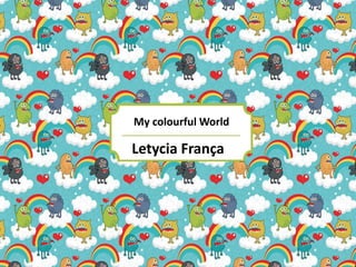 Letycia França
My colourful World
 