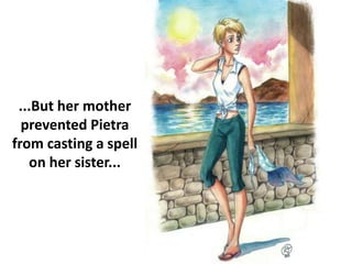...But her mother
prevented Pietra
from casting a spell
on her sister...
