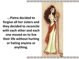 ...Pietra decided to
forgive all her sisters and
they decided to reconcile
with each other and each
one moved on to live
their life without hurting
or hating anyone or
anything.