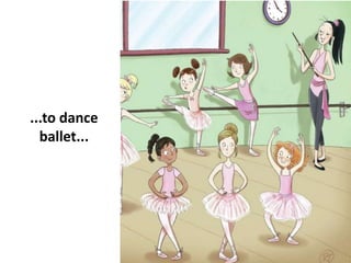 ...to dance
ballet...