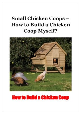 Small Chicken Coops –
How to Build a Chicken
Coop Myself?
How to Build a Chicken Coop
 