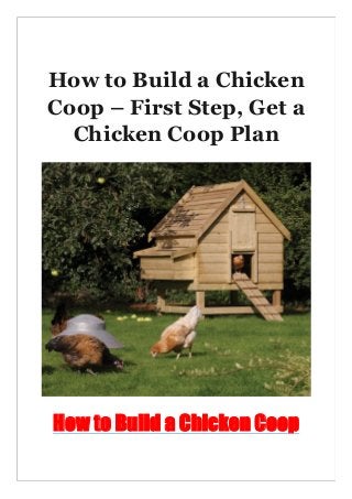 How to Build a Chicken
Coop – First Step, Get a
Chicken Coop Plan
How to Build a Chicken Coop
 