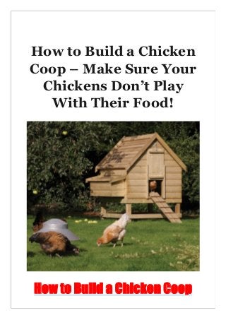 How to Build a Chicken
Coop – Make Sure Your
Chickens Don’t Play
With Their Food!
How to Build a Chicken Coop
 