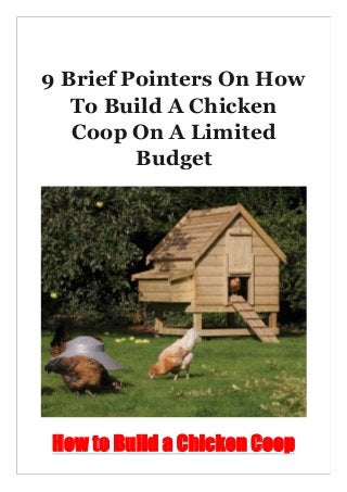 9 Brief Pointers On How
To Build A Chicken
Coop On A Limited
Budget
How to Build a Chicken Coop
 