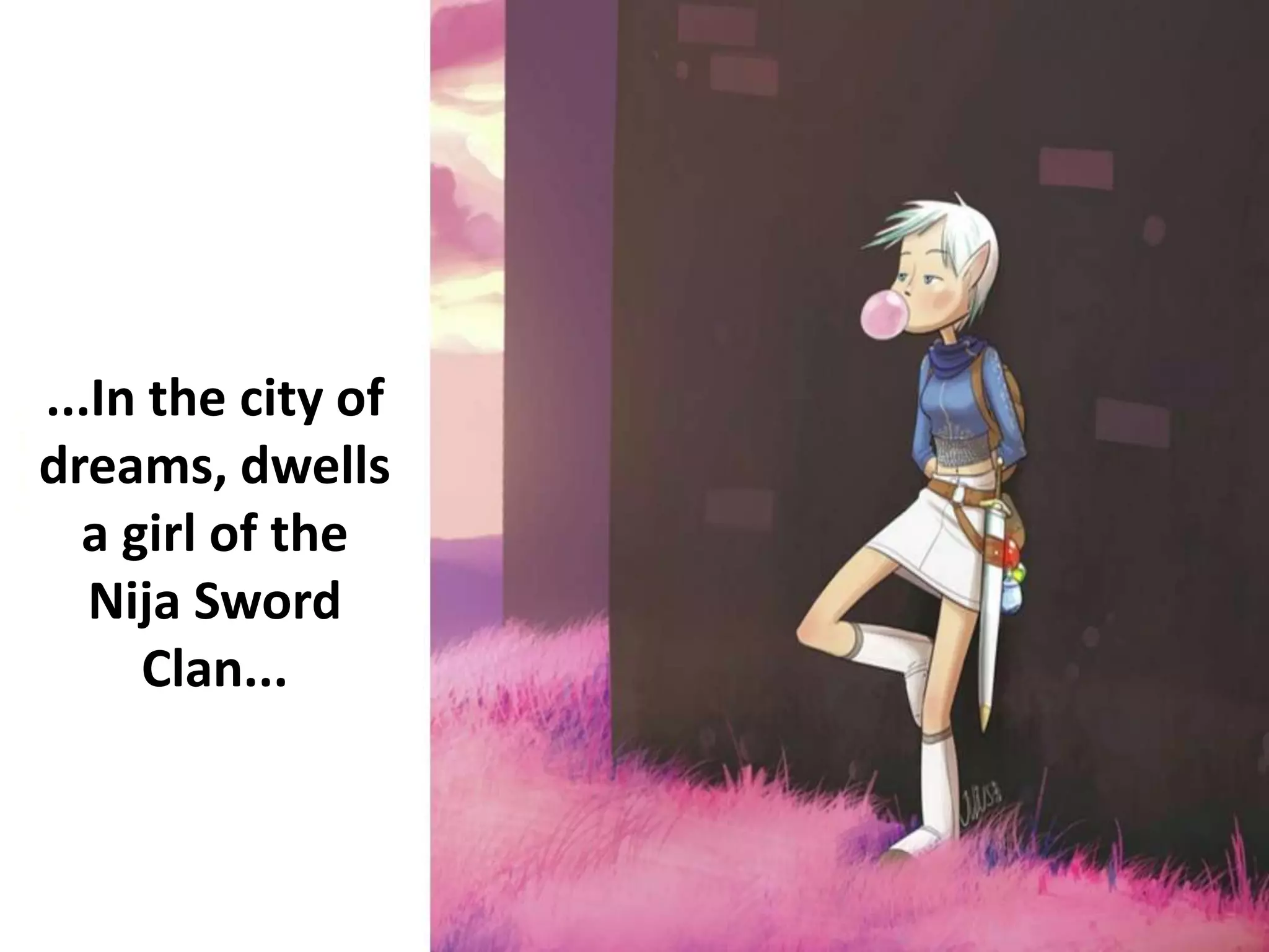 ...In the city of
dreams, dwells
a girl of the
Nija Sword
Clan...