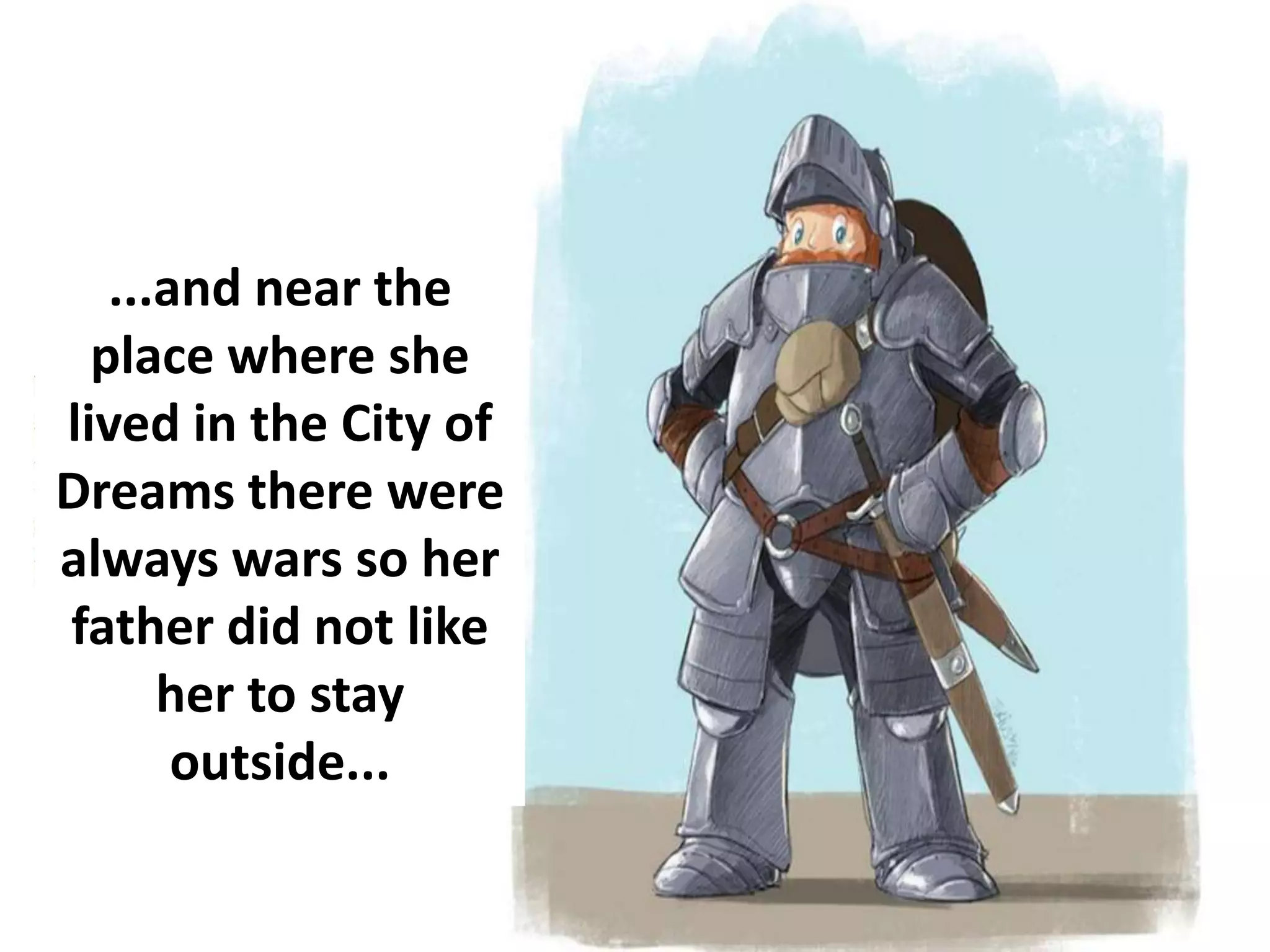 ...and near the
place where she
lived in the City of
Dreams there were
always wars so her
father did not like
her to stay
outside...