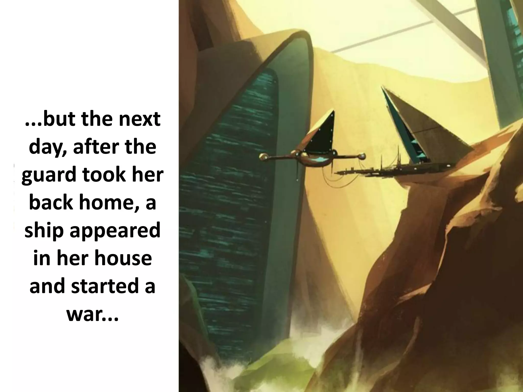 ...but the next
day, after the
guard took her
back home, a
ship appeared
in her house
and started a
war...