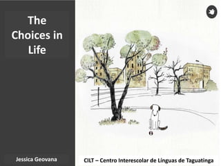 CILT – Centro Interescolar de Línguas de TaguatingaJessica Geovana
The
Choices in
Life
 