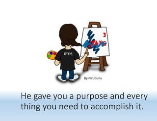 He gave you a purpose and every
thing you need to accomplish it.
By nicubunu
 