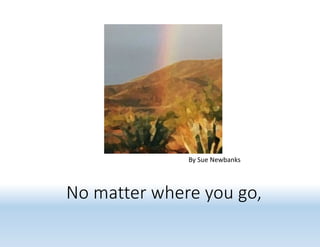No matter where you go,
By Sue Newbanks
 