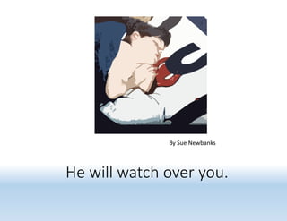 He will watch over you.
By Sue Newbanks
 