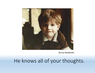 He knows all of your thoughts.
By Sue Newbanks
 