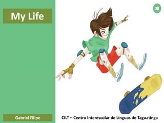 Gabriel Filipe
My Life
CILT – Centro Interescolar de Línguas de Taguatinga
 