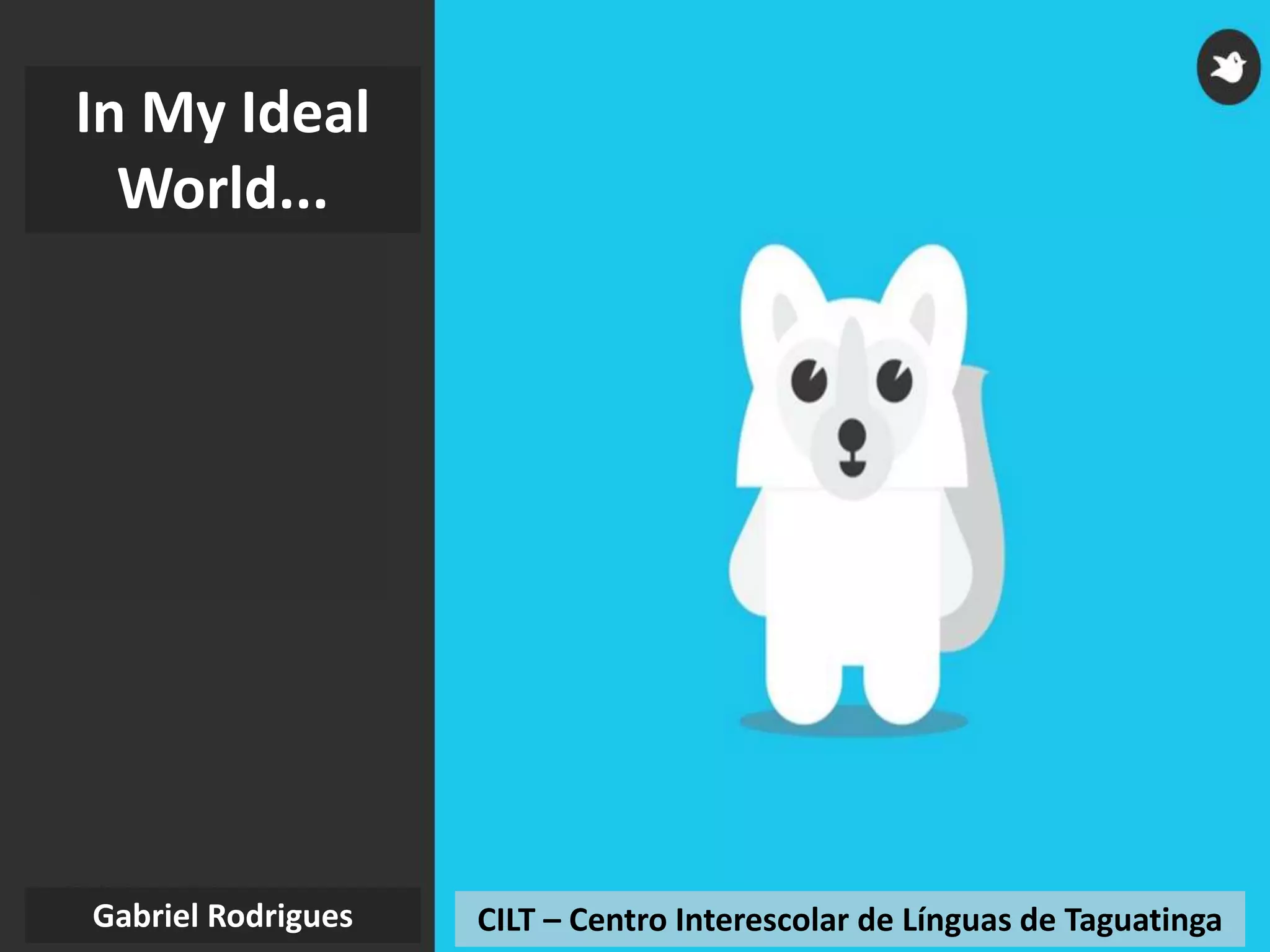 CILT – Centro Interescolar de Línguas de TaguatingaGabriel Rodrigues
In My Ideal
World...
