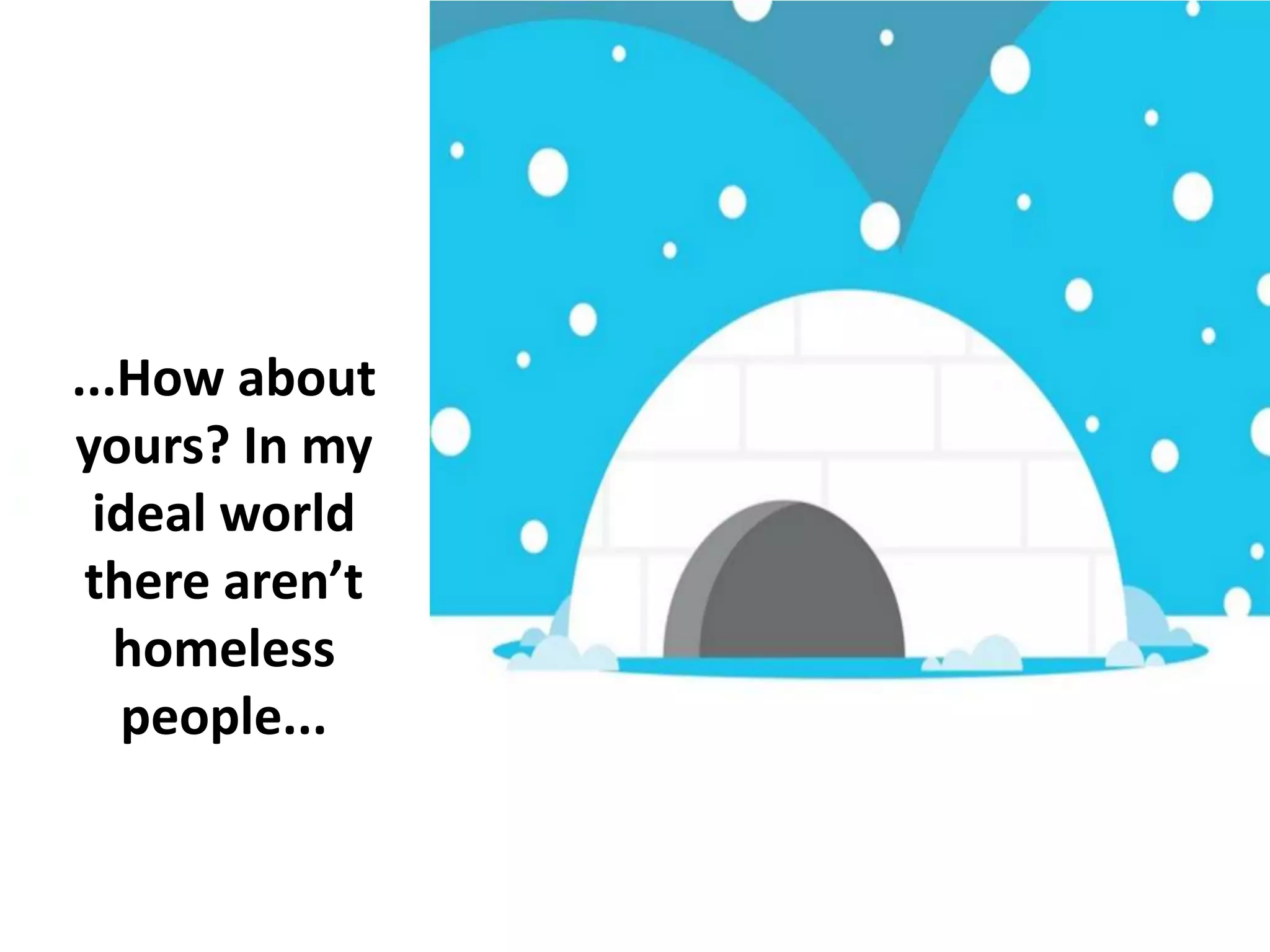 ...How about
yours? In my
ideal world
there aren’t
homeless
people...